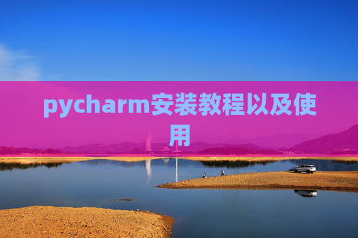 pycharm安装教程以及使用 pycharm安装教程以及使用